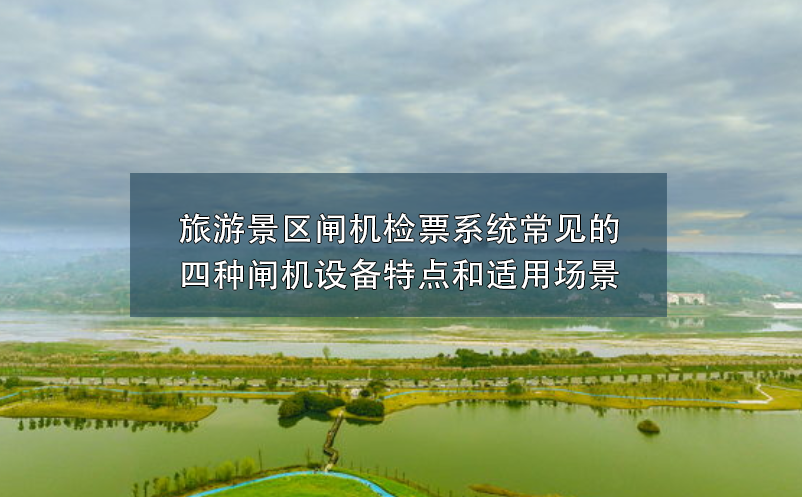 旅游景區(qū)閘機(jī)檢票系統(tǒng)常見的四種閘機(jī)設(shè)備特點(diǎn)和適用場(chǎng)景