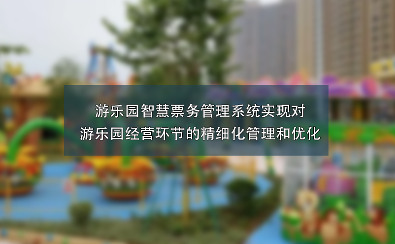 游樂園智慧票務(wù)管理系統(tǒng)實現(xiàn)對游樂園經(jīng)營環(huán)節(jié)的精細化管理和優(yōu)化