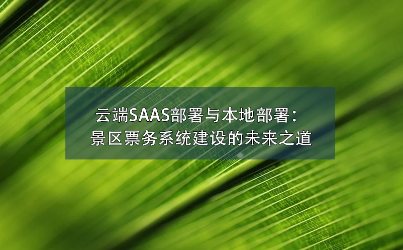 云端SAAS部署與本地部署：景區(qū)票務(wù)系統(tǒng)建設(shè)的未來(lái)之道
