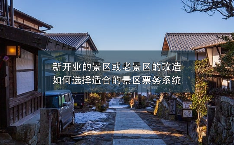 新開業(yè)的景區(qū)或老景區(qū)的改造如何選擇適合的景區(qū)票務(wù)系統(tǒng)