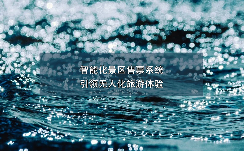 智能化景區(qū)售票系統(tǒng)引領無人化旅游體驗