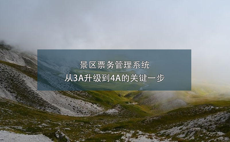 景區(qū)票務(wù)管理系統(tǒng)：從3A升級(jí)到4A的關(guān)鍵一步