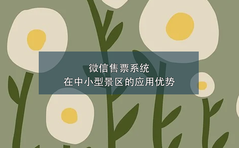 微信售票系統(tǒng)在中小型景區(qū)的應(yīng)用優(yōu)勢