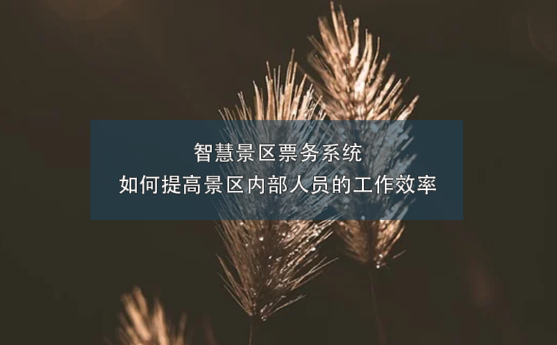智慧景區(qū)票務(wù)系統(tǒng)如何提高景區(qū)內(nèi)部人員的工作效率