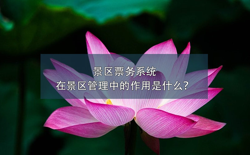 景區(qū)票務系統(tǒng)在景區(qū)管理中的作用是什么？