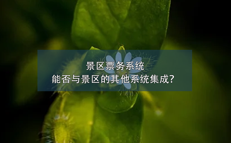 景區(qū)票務(wù)系統(tǒng)能否與景區(qū)的其他系統(tǒng)集成？