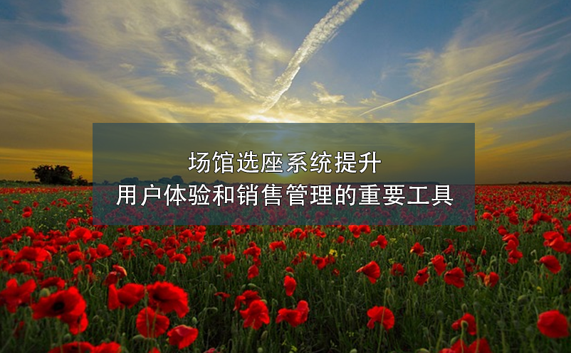 場(chǎng)館選座系統(tǒng)提升用戶體驗(yàn)和銷售管理的重要工具