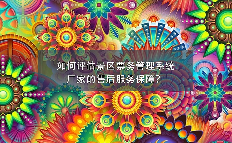 如何評估景區(qū)票務(wù)管理系統(tǒng)廠家的售后服務(wù)保障？
