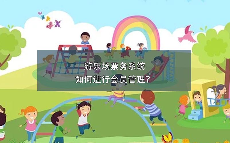 游樂場票務(wù)系統(tǒng)如何進行會員管理？