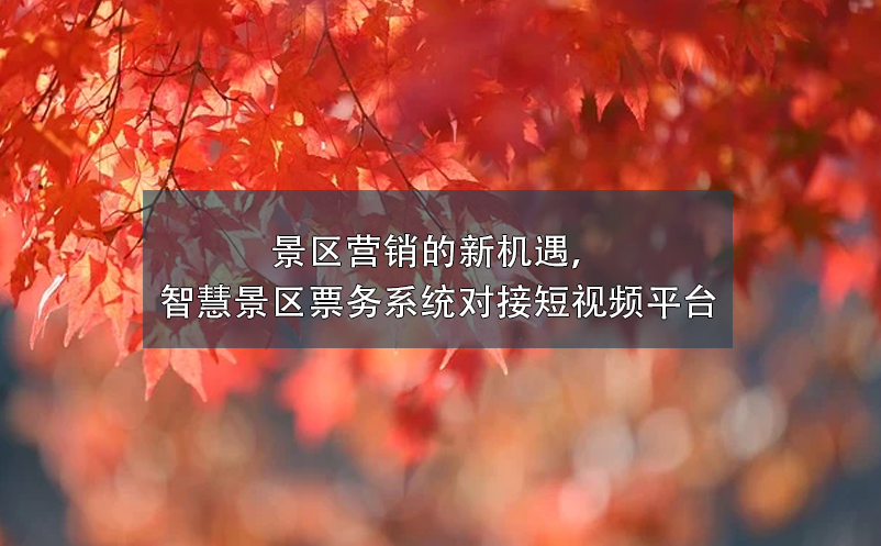 景區(qū)營(yíng)銷的新機(jī)遇，智慧景區(qū)票務(wù)系統(tǒng)對(duì)接短視頻平臺(tái)