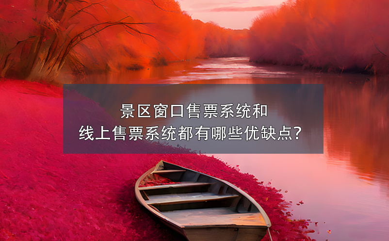 景區(qū)窗口售票系統(tǒng)和景區(qū)線上售票系統(tǒng)都有哪些優(yōu)缺點？