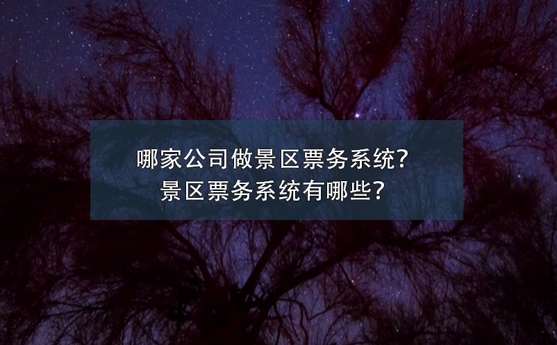 哪家公司做景區(qū)票務(wù)系統(tǒng)？景區(qū)票務(wù)系統(tǒng)有哪些？