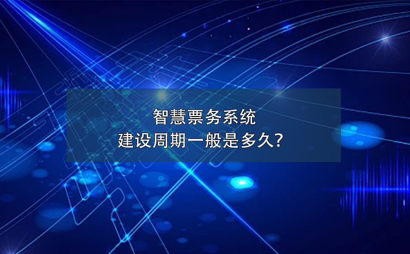 智慧票務(wù)系統(tǒng)建設(shè)周期一般是多久？