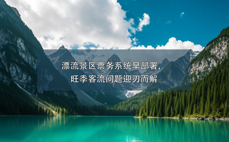 漂流景區(qū)票務(wù)系統(tǒng)早部署，旺季客流問題迎刃而解