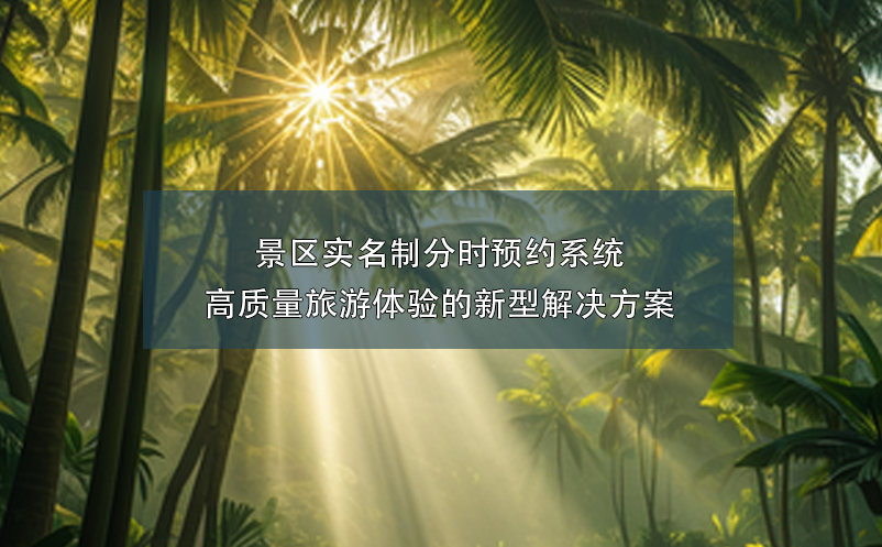 景區(qū)實(shí)名制分時(shí)預(yù)約系統(tǒng)----高質(zhì)量旅游體驗(yàn)的新型解決方案