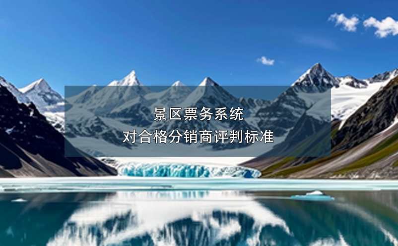 景區(qū)票務(wù)系統(tǒng)對合格分銷商評判標(biāo)準(zhǔn)