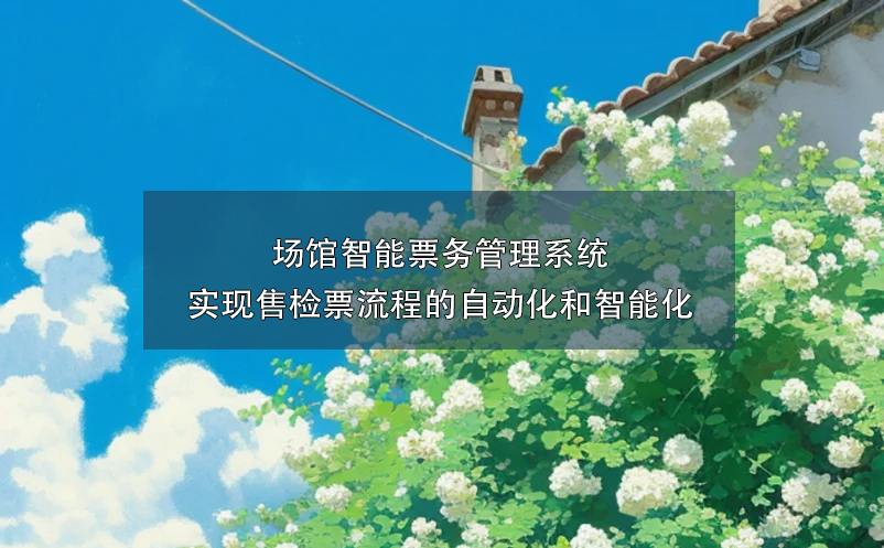 場(chǎng)館智能票務(wù)管理系統(tǒng)實(shí)現(xiàn)售檢票流程的自動(dòng)化和智能化