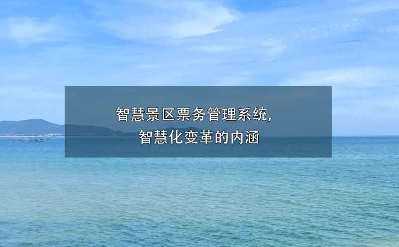 智慧景區(qū)票務(wù)管理系統(tǒng)， 智慧化變革的內(nèi)涵