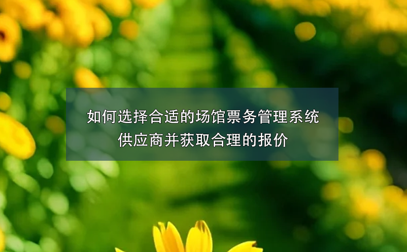 如何選擇合適的場館票務(wù)管理系統(tǒng)供應(yīng)商并獲取合理的報(bào)價(jià)