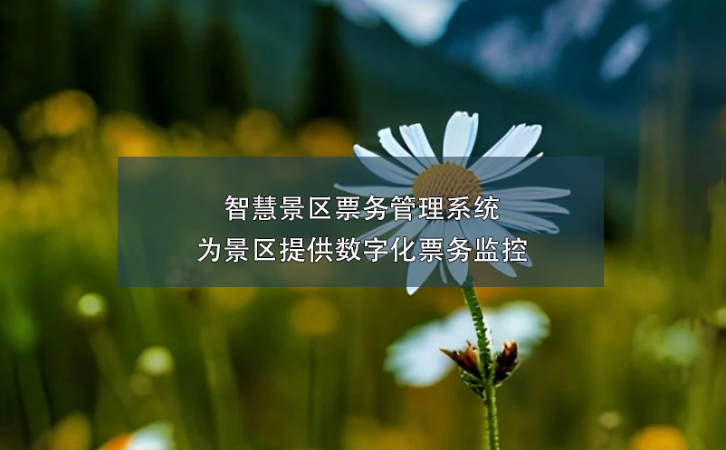 智慧景區(qū)票務(wù)管理系統(tǒng)為景區(qū)提供數(shù)字化票務(wù)監(jiān)控