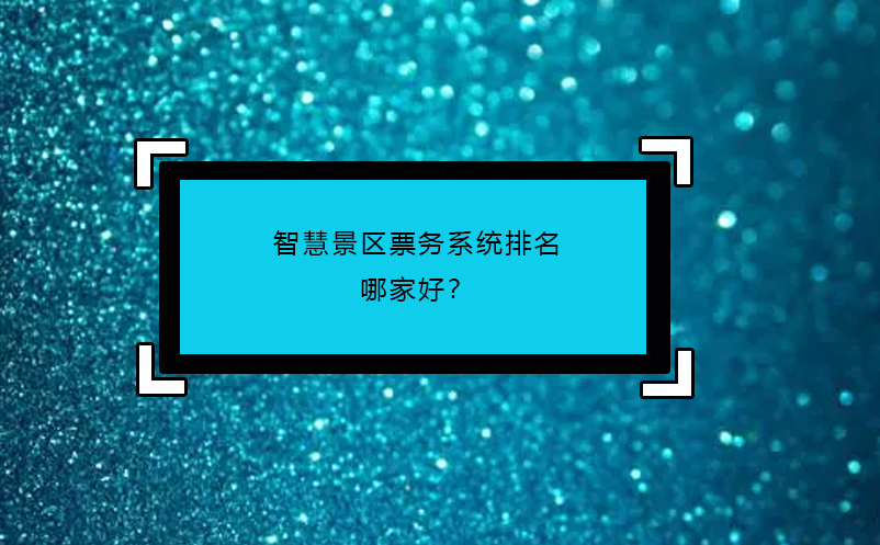 智慧景區(qū)票務(wù)系統(tǒng)排名哪家好？