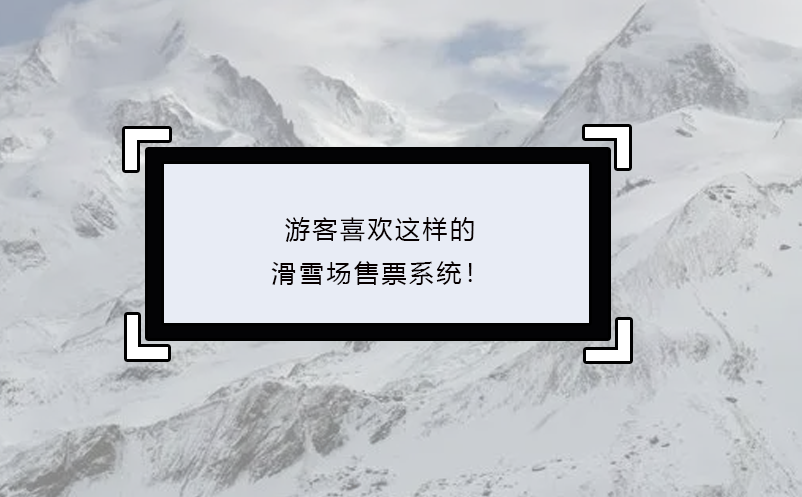 游客喜歡這樣的滑雪場(chǎng)售票系統(tǒng)！