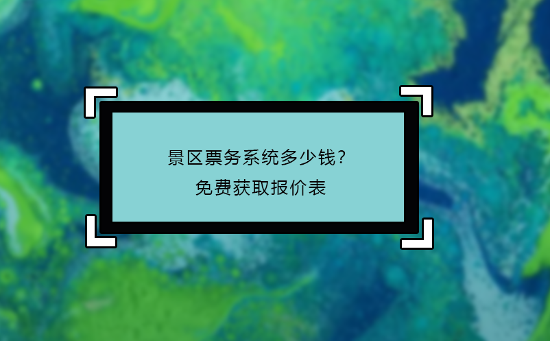 景區(qū)票務(wù)系統(tǒng)多少錢？免費(fèi)獲取報(bào)價表
