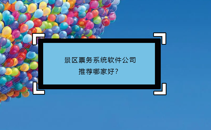 景區(qū)票務(wù)系統(tǒng)軟件公司推薦哪家好？