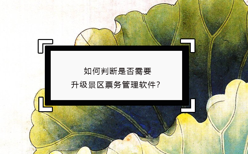 如何判斷是否需要升級(jí)景區(qū)票務(wù)管理軟件？
