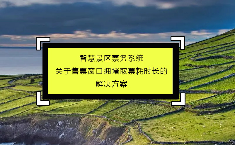 智慧景區(qū)票務系統關于售票窗口擁堵取票耗時長的解決方案