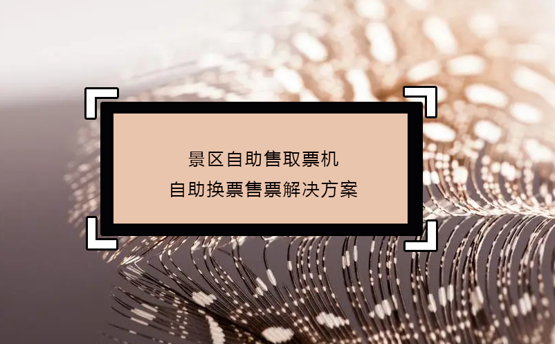 景區(qū)自助售取票機(jī)自助換票售票解決方案