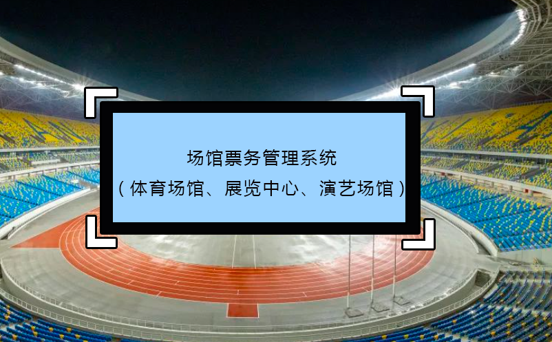 場(chǎng)館票務(wù)管理系統(tǒng)(體育場(chǎng)館、展覽中心、演藝場(chǎng)館)