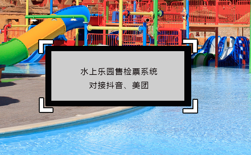 水上樂園售檢票系統(tǒng)對接抖音、美團