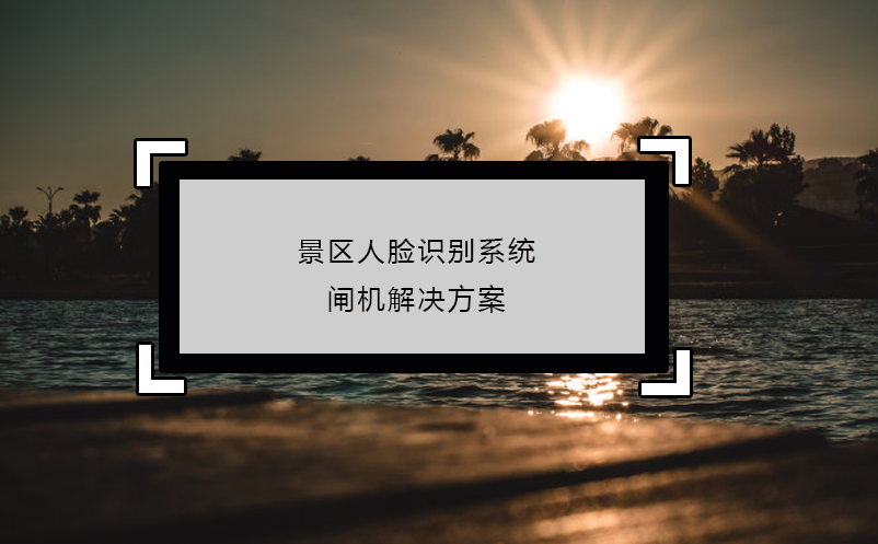 景區(qū)人臉識別系統(tǒng)閘機解決方案