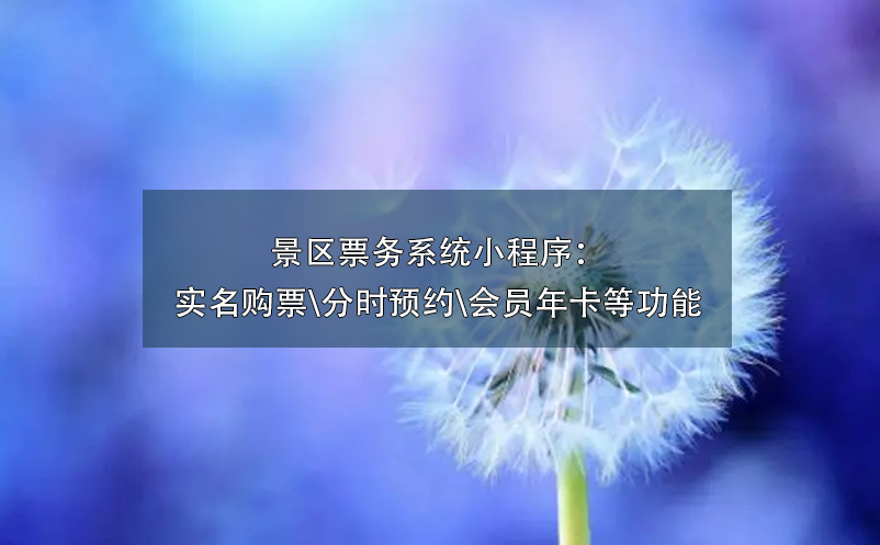 景區(qū)票務(wù)系統(tǒng)小程序：實(shí)名購(gòu)票\分時(shí)預(yù)約\會(huì)員年卡\營(yíng)銷(xiāo)工具等功能