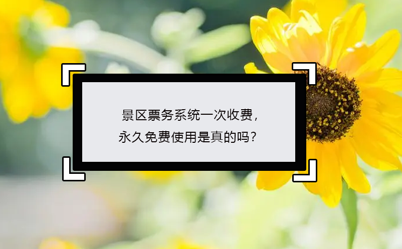 景區(qū)票務(wù)系統(tǒng)一次收費(fèi)，永久免費(fèi)使用是真的嗎？