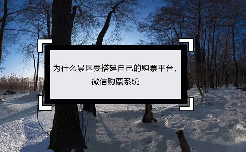 為什么景區(qū)要搭建自己的購票平臺， 微信購票系統(tǒng)