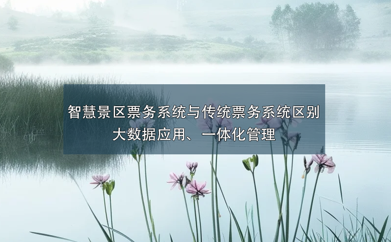 智慧景區(qū)票務(wù)系統(tǒng)與傳統(tǒng)票務(wù)系統(tǒng)的區(qū)別：大數(shù)據(jù)應(yīng)用、一體化管理