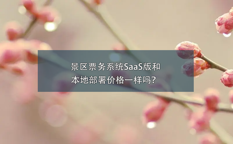 景區(qū)票務系統(tǒng)SaaS版和本地部署價格一樣嗎？