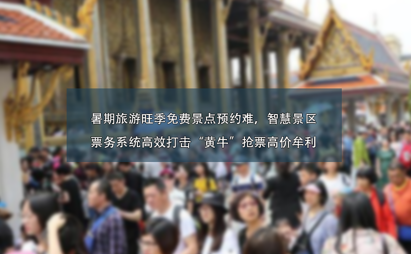 暑期旅游旺季免費景點預(yù)約難、智慧景區(qū)票務(wù)系統(tǒng)高效打擊“黃?！睋屍备邇r牟利