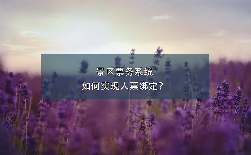 景區(qū)票務系統(tǒng)如何實現(xiàn)人票綁定？