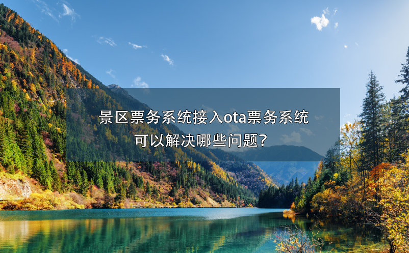 景區(qū)票務系統(tǒng)接入ota票務系統(tǒng)可以解決哪些問題？