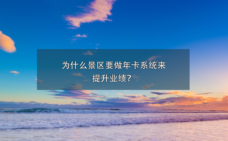 為什么景區(qū)要做年卡系統(tǒng)來(lái)提升業(yè)績(jī)？