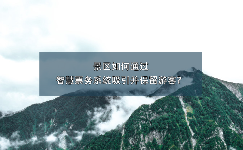 景區(qū)如何通過(guò)智慧票務(wù)系統(tǒng)吸引并保留游客？