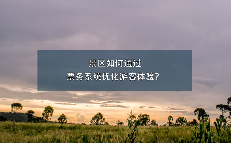 景區(qū)如何通過(guò)票務(wù)系統(tǒng)優(yōu)化游客體驗(yàn)？