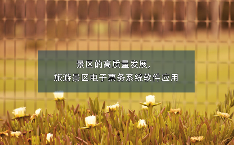 景區(qū)的高質量發(fā)展，旅游景區(qū)電子票務系統(tǒng)軟件應用