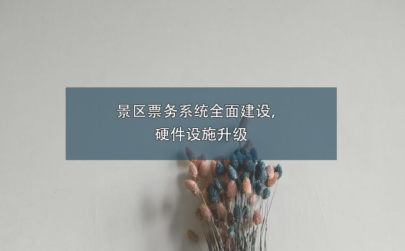 景區(qū)票務(wù)系統(tǒng)全面建設(shè)，硬件設(shè)施升級(jí)