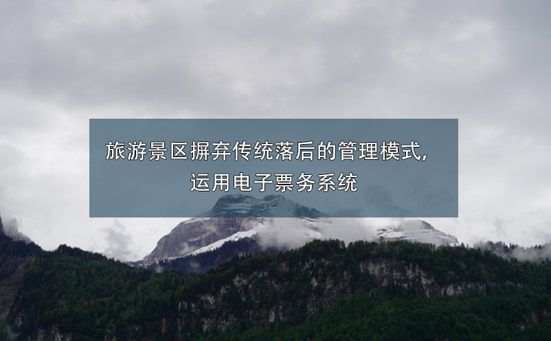 旅游景區(qū)摒棄傳統(tǒng)落后的管理模式，運用電子票務系統(tǒng)