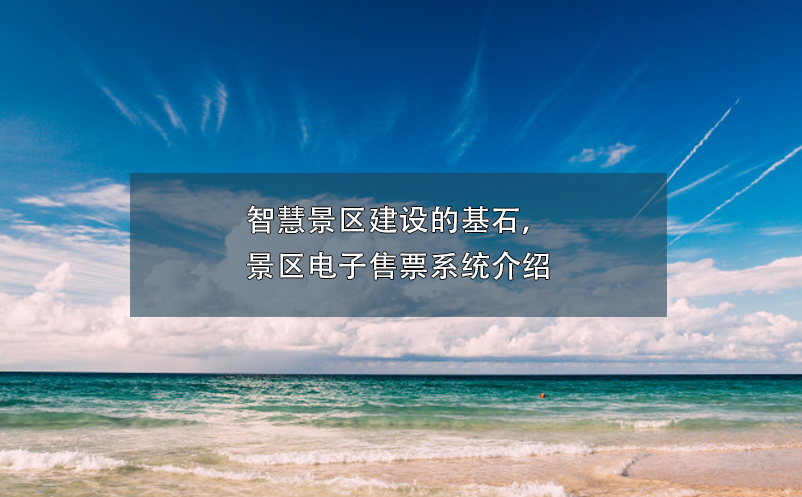 智慧景區(qū)建設(shè)的基石，景區(qū)電子售票系統(tǒng)介紹