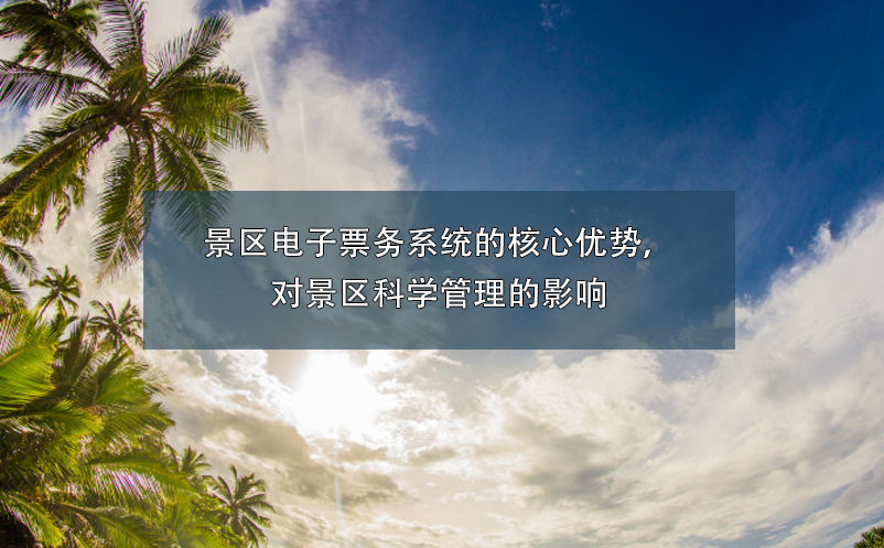 景區(qū)電子票務(wù)系統(tǒng)的核心優(yōu)勢(shì)，對(duì)景區(qū)科學(xué)管理的影響